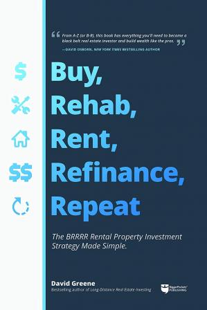 Buy, Rehab, Rent, Refinance, Repeat: The BRRRR Rental Property Investment Strategy Made Simple David Greene