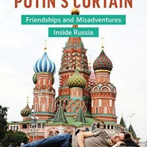 Stephan Orth - Behind Putin’s Curtain- Friendships and Misadventures Inside Russia
